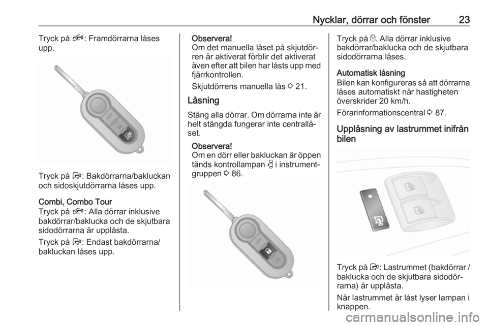 OPEL COMBO 2017  Instruktionsbok Nycklar, dörrar och fönster23Tryck på Ä: Framdörrarna låses
upp.
Tryck på  Å: Bakdörrarna/bakluckan
och sidoskjutdörrarna låses upp.
Combi, Combo Tour
Tryck på  Ä: Alla dörrar inklusive
