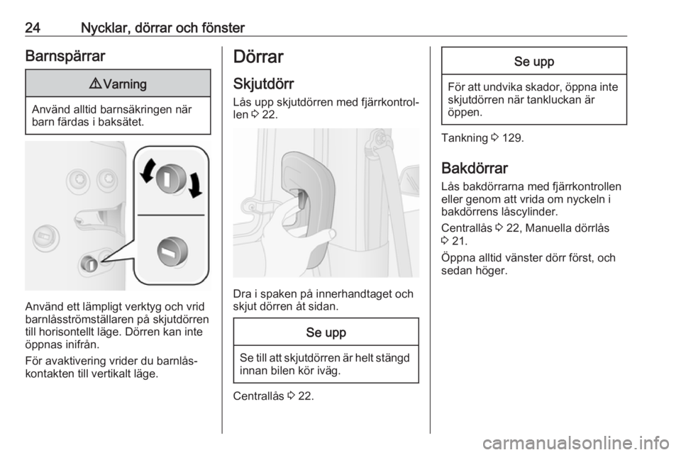 OPEL COMBO 2017  Instruktionsbok 24Nycklar, dörrar och fönsterBarnspärrar9Varning
Använd alltid barnsäkringen när
barn färdas i baksätet.
Använd ett lämpligt verktyg och vrid
barnlåsströmställaren på skjutdörren
till h