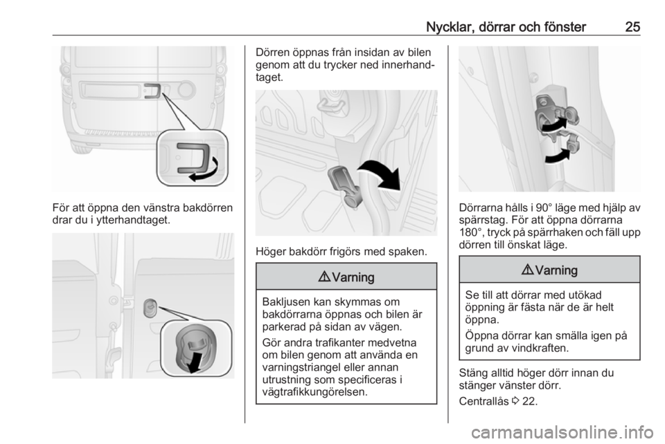 OPEL COMBO 2017  Instruktionsbok Nycklar, dörrar och fönster25
För att öppna den vänstra bakdörren
drar du i ytterhandtaget.
Dörren öppnas från insidan av bilen
genom att du trycker ned innerhand‐
taget.
Höger bakdörr fr