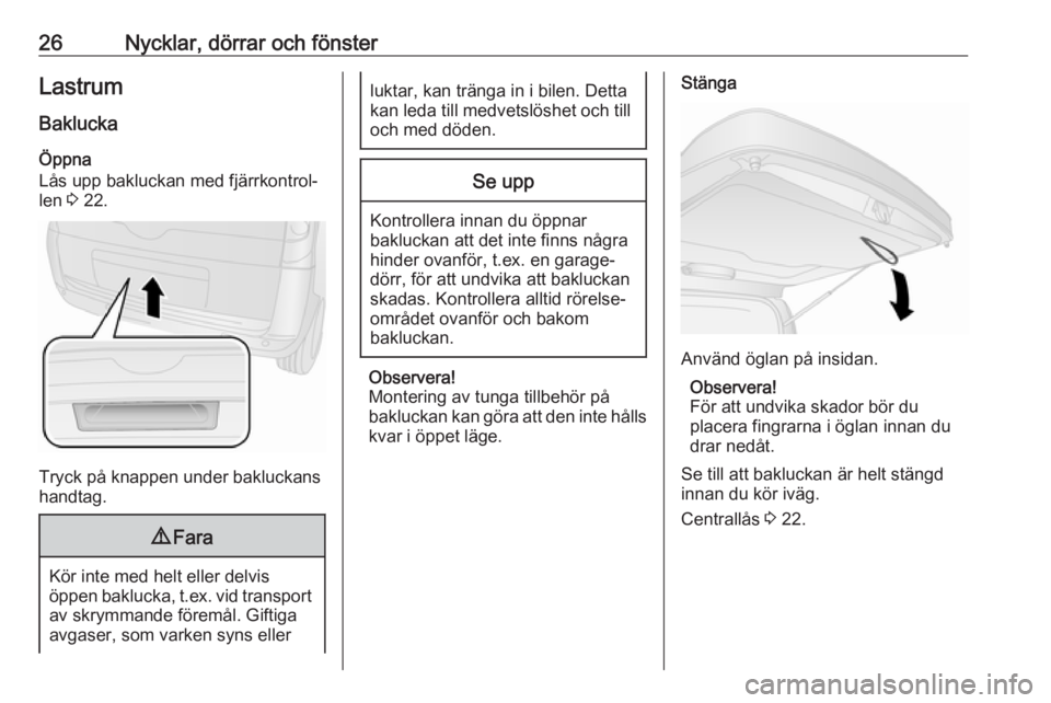 OPEL COMBO 2017  Instruktionsbok 26Nycklar, dörrar och fönsterLastrum
Baklucka Öppna
Lås upp bakluckan med fjärrkontrol‐
len  3 22.
Tryck på knappen under bakluckans
handtag.
9 Fara
Kör inte med helt eller delvis
öppen bakl
