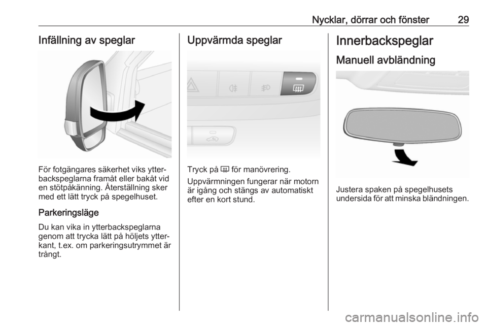 OPEL COMBO 2017  Instruktionsbok Nycklar, dörrar och fönster29Infällning av speglar
För fotgängares säkerhet viks ytter‐
backspeglarna framåt eller bakåt vid
en stötpåkänning. Återställning sker
med ett lätt tryck på