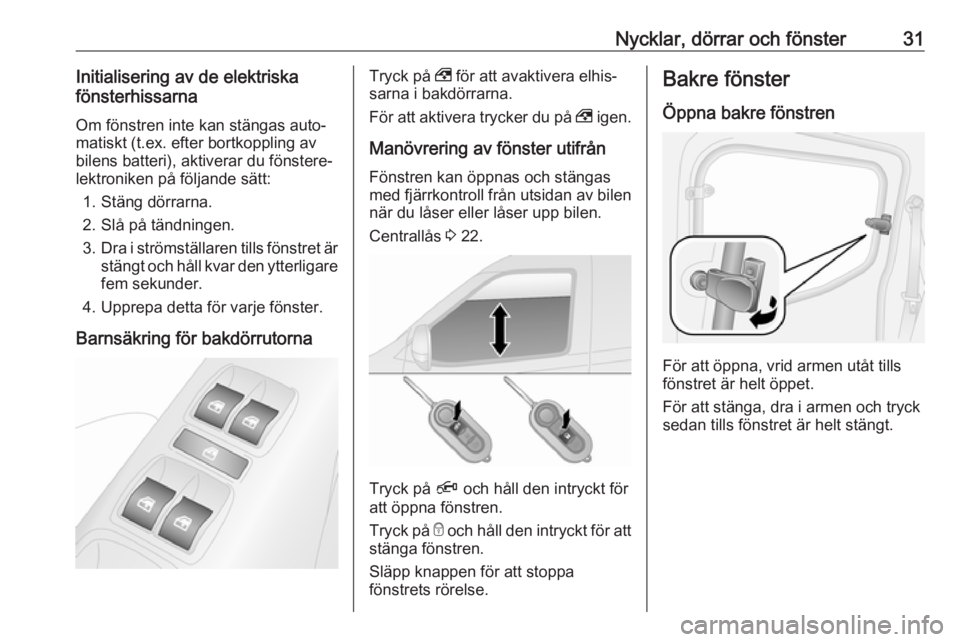 OPEL COMBO 2017  Instruktionsbok Nycklar, dörrar och fönster31Initialisering av de elektriska
fönsterhissarna
Om fönstren inte kan stängas auto‐
matiskt (t.ex. efter bortkoppling av
bilens batteri), aktiverar du fönstere‐
l