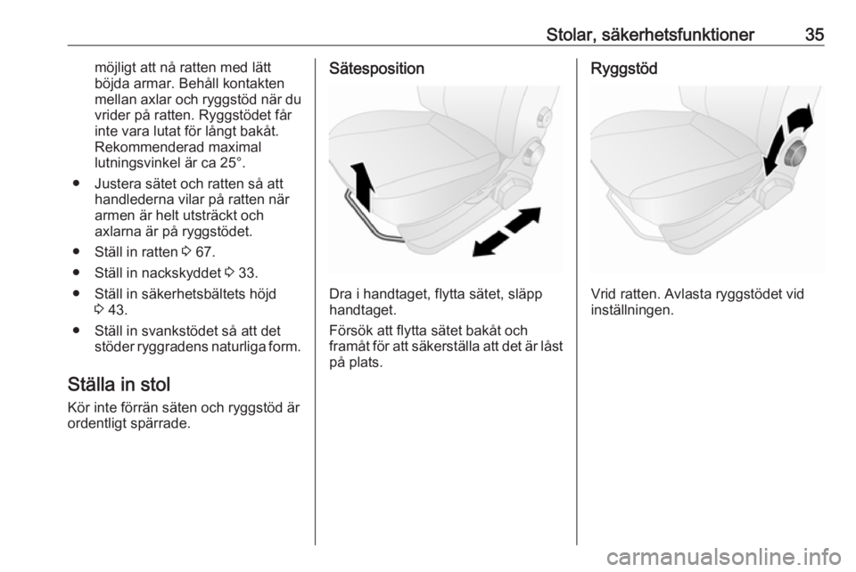 OPEL COMBO 2017  Instruktionsbok Stolar, säkerhetsfunktioner35möjligt att nå ratten med lätt
böjda armar. Behåll kontakten
mellan axlar och ryggstöd när du vrider på ratten. Ryggstödet får
inte vara lutat för långt bakå