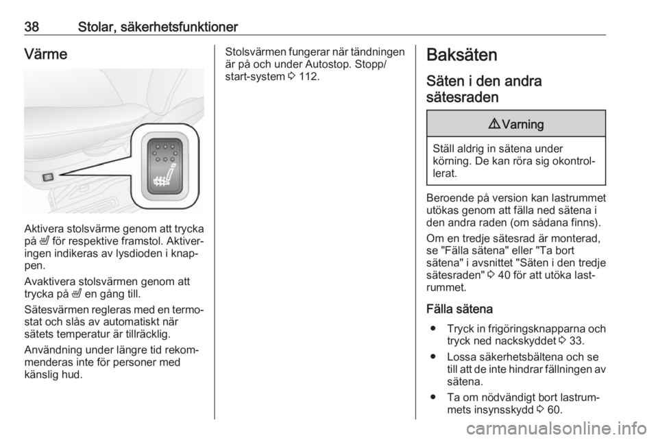 OPEL COMBO 2017  Instruktionsbok 38Stolar, säkerhetsfunktionerVärme
Aktivera stolsvärme genom att tryckapå  ß för respektive framstol. Aktiver‐
ingen indikeras av lysdioden i knap‐
pen.
Avaktivera stolsvärmen genom att
try