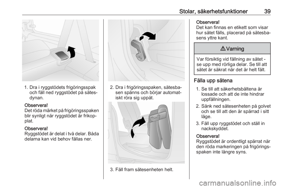 OPEL COMBO 2017  Instruktionsbok Stolar, säkerhetsfunktioner39
1. Dra i ryggstödets frigöringsspakoch fäll ned ryggstödet på sätes‐
dynan.
Observera!
Det röda märket på frigöringsspaken blir synligt när ryggstödet är 
