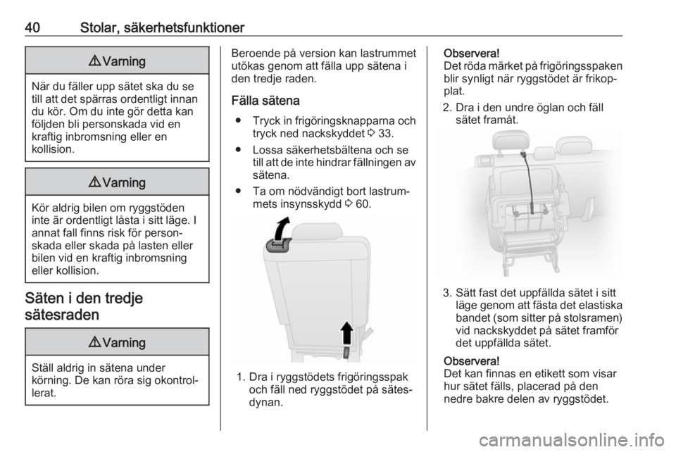 OPEL COMBO 2017  Instruktionsbok 40Stolar, säkerhetsfunktioner9Varning
När du fäller upp sätet ska du se
till att det spärras ordentligt innan
du kör. Om du inte gör detta kan
följden bli personskada vid en
kraftig inbromsnin