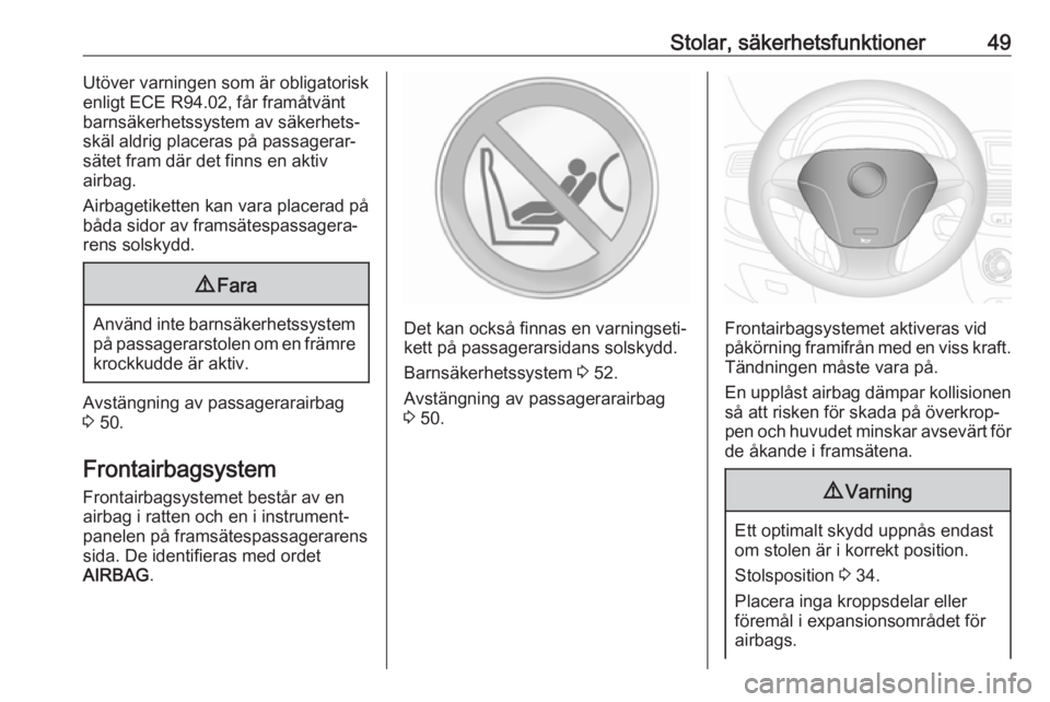 OPEL COMBO 2017  Instruktionsbok Stolar, säkerhetsfunktioner49Utöver varningen som är obligatorisk
enligt ECE R94.02, får framåtvänt
barnsäkerhetssystem av säkerhets‐
skäl aldrig placeras på passagerar‐
sätet fram där