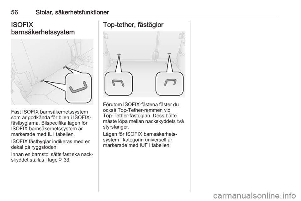 OPEL COMBO 2017  Instruktionsbok 56Stolar, säkerhetsfunktionerISOFIX
barnsäkerhetssystem
Fäst ISOFIX barnsäkerhetssystem
som är godkända för bilen i ISOFIX-
fästbyglarna. Bilspecifika lägen för
ISOFIX barnsäkerhetssystem �