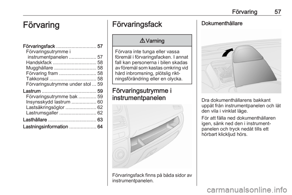 OPEL COMBO 2017  Instruktionsbok Förvaring57FörvaringFörvaringsfack............................. 57
Förvaringsutrymme i instrumentpanelen ....................57
Handskfack ................................ 58
Mugghållare ........