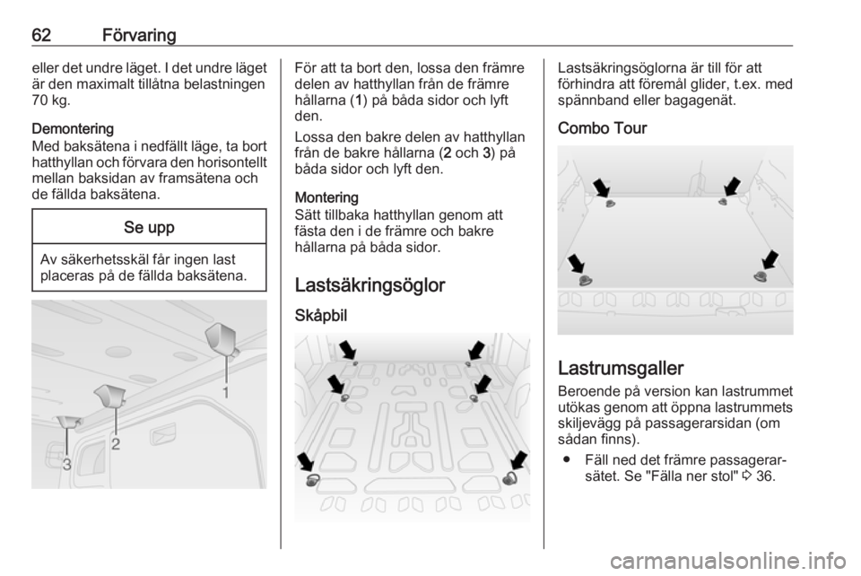 OPEL COMBO 2017  Instruktionsbok 62Förvaringeller det undre läget. I det undre läget
är den maximalt tillåtna belastningen
70 kg.
Demontering
Med baksätena i nedfällt läge, ta bort hatthyllan och förvara den horisontellt
mel