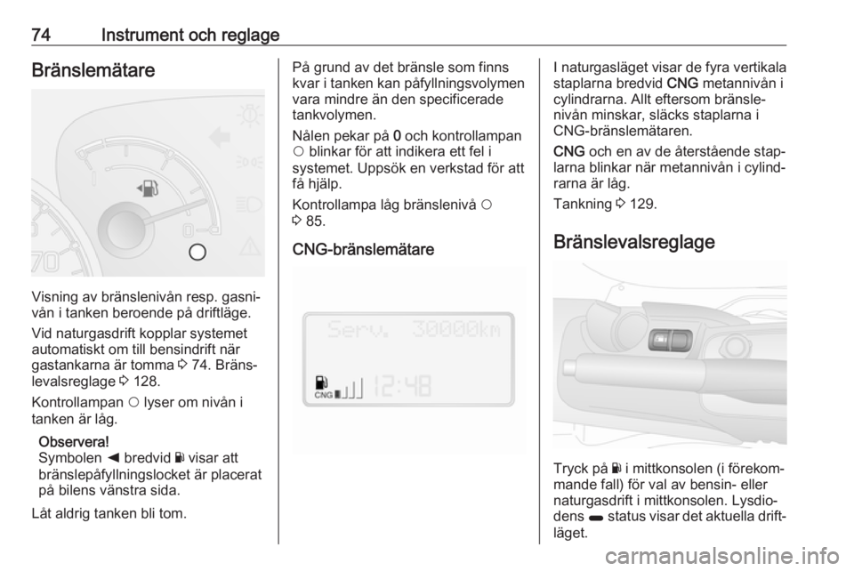 OPEL COMBO 2017  Instruktionsbok 74Instrument och reglageBränslemätare
Visning av bränslenivån resp. gasni‐
vån i tanken beroende på driftläge.
Vid naturgasdrift kopplar systemet
automatiskt om till bensindrift när
gastanka