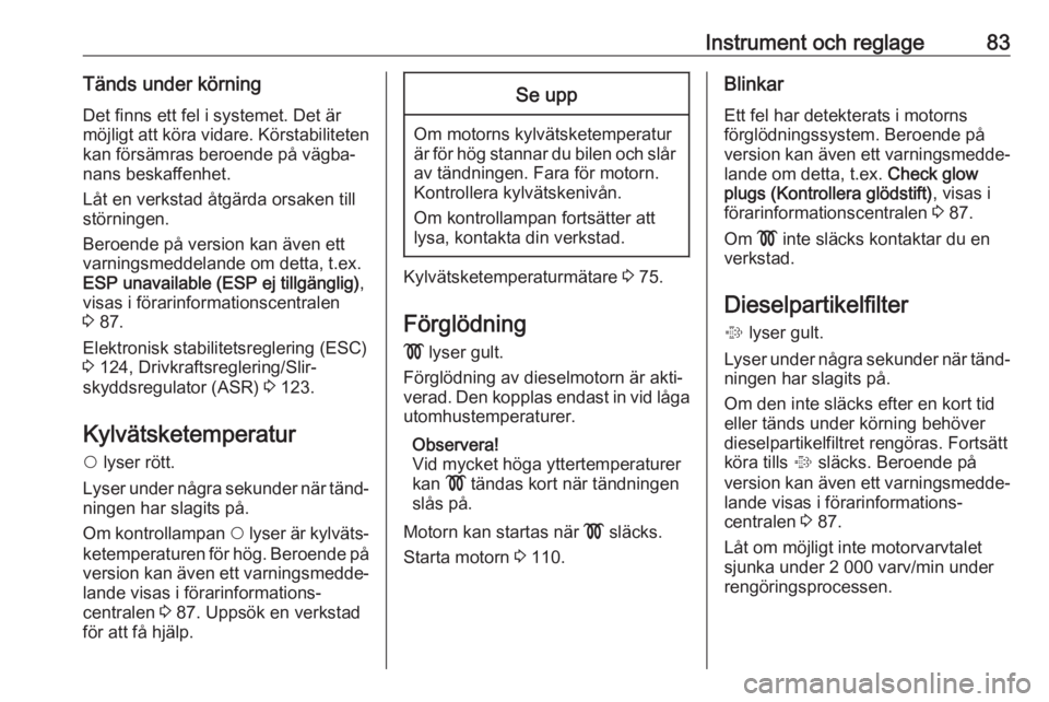 OPEL COMBO 2017  Instruktionsbok Instrument och reglage83Tänds under körning
Det finns ett fel i systemet. Det är
möjligt att köra vidare. Körstabiliteten kan försämras beroende på vägba‐
nans beskaffenhet.
Låt en verkst