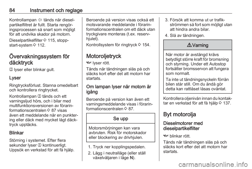 OPEL COMBO 2017  Instruktionsbok 84Instrument och reglageKontrollampan % tänds när diesel‐
partikelfiltret är fullt. Starta rengör‐ ingsprocessen så snart som möjligtför att undvika skador på motorn.
Dieselpartikelfilter 