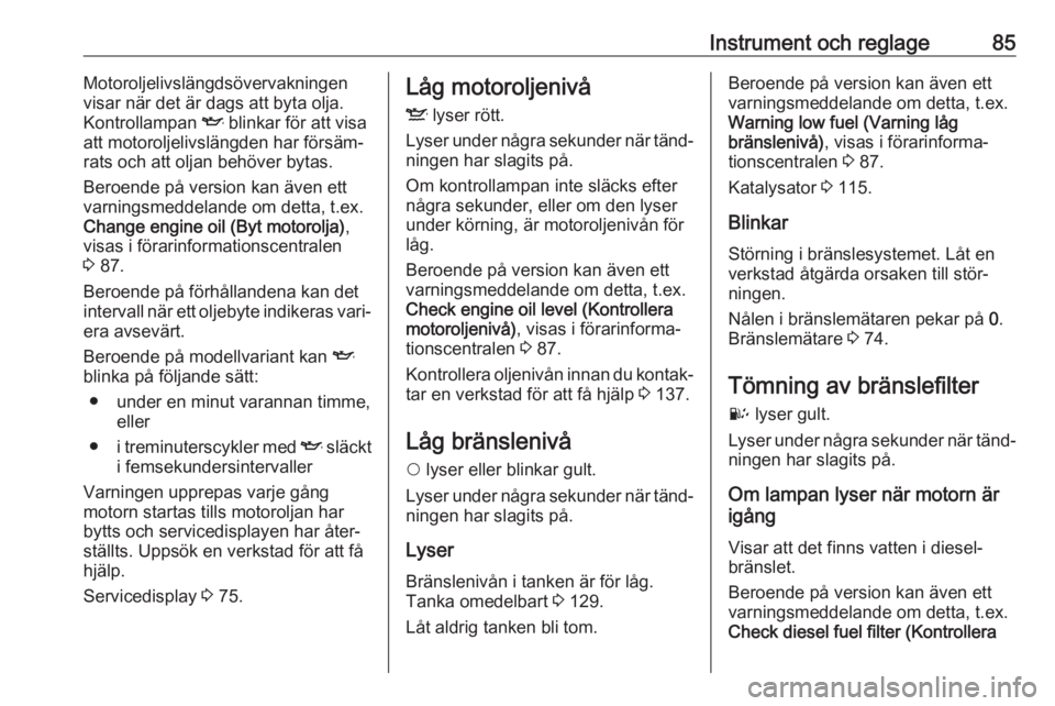 OPEL COMBO 2017  Instruktionsbok Instrument och reglage85Motoroljelivslängdsövervakningen
visar när det är dags att byta olja.
Kontrollampan  I blinkar för att visa
att motoroljelivslängden har försäm‐ rats och att oljan be