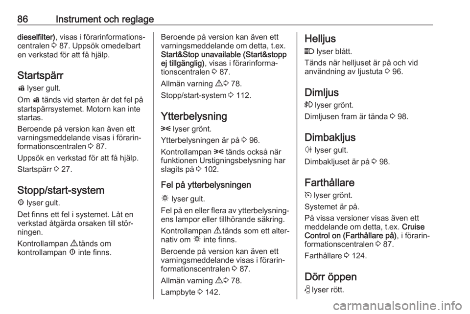 OPEL COMBO 2017  Instruktionsbok 86Instrument och reglagedieselfilter), visas i förarinformations‐
centralen  3 87. Uppsök omedelbart
en verkstad för att få hjälp.
Startspärr d  lyser gult.
Om  d tänds vid starten är det fe