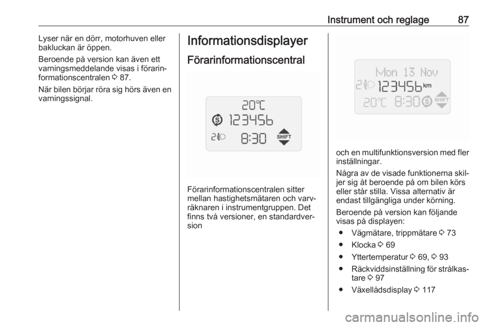 OPEL COMBO 2017  Instruktionsbok Instrument och reglage87Lyser när en dörr, motorhuven eller
bakluckan är öppen.
Beroende på version kan även ett
varningsmeddelande visas i förarin‐
formationscentralen  3 87.
När bilen bör