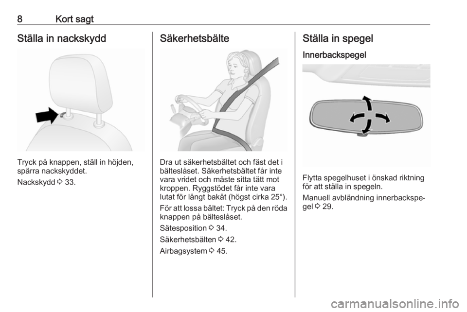 OPEL COMBO 2017  Instruktionsbok 8Kort sagtStälla in nackskydd
Tryck på knappen, ställ in höjden,
spärra nackskyddet.
Nackskydd  3 33.
Säkerhetsbälte
Dra ut säkerhetsbältet och fäst det i
bälteslåset. Säkerhetsbältet f�