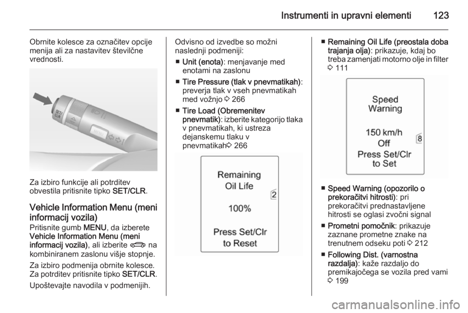 OPEL ASTRA J 2014  Uporabniški priročnik Instrumenti in upravni elementi123
Obrnite kolesce za označitev opcije
menija ali za nastavitev številčne
vrednosti.
Za izbiro funkcije ali potrditev
obvestila pritisnite tipko  SET/CLR.
Vehicle In