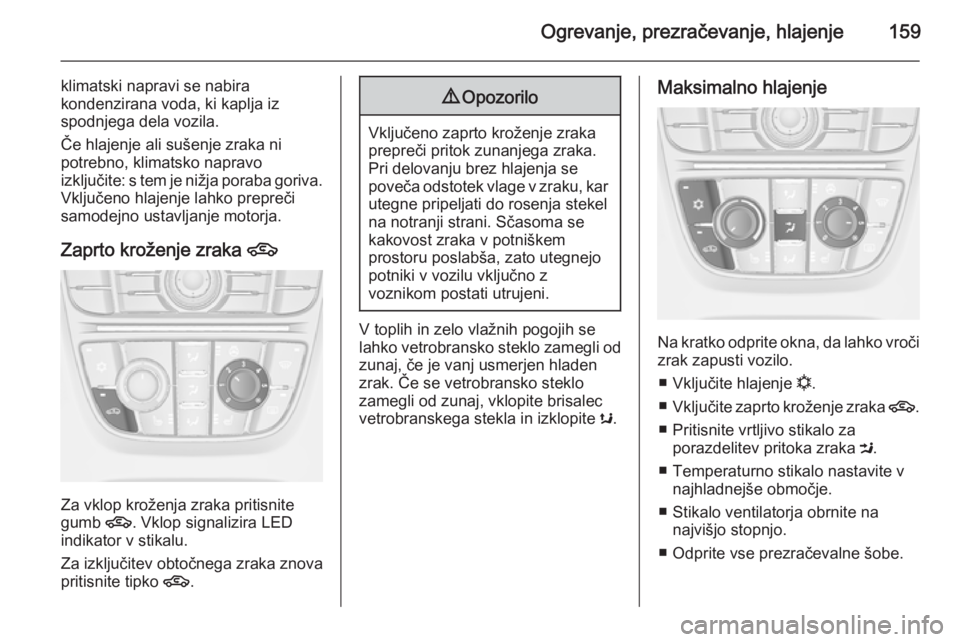OPEL ASTRA J 2014  Uporabniški priročnik Ogrevanje, prezračevanje, hlajenje159
klimatski napravi se nabira
kondenzirana voda, ki kaplja iz
spodnjega dela vozila.
Če hlajenje ali sušenje zraka ni
potrebno, klimatsko napravo
izključite: s 