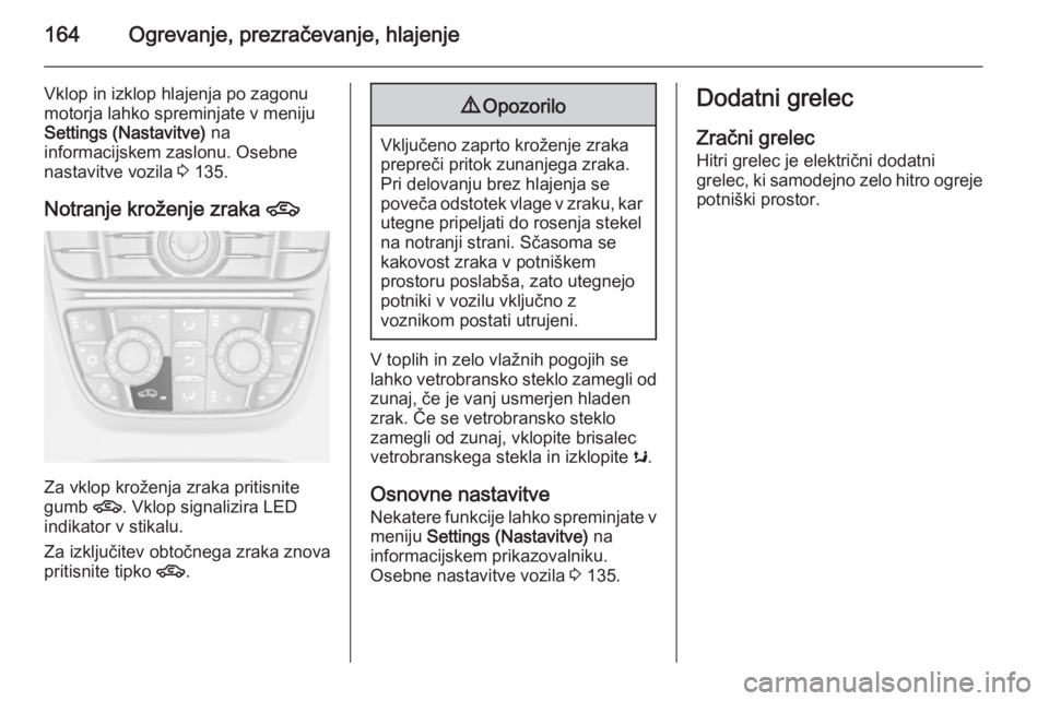 OPEL ASTRA J 2014  Uporabniški priročnik 164Ogrevanje, prezračevanje, hlajenje
Vklop in izklop hlajenja po zagonu
motorja lahko spreminjate v meniju
Settings (Nastavitve)  na
informacijskem zaslonu. Osebne
nastavitve vozila  3 135.
Notranje
