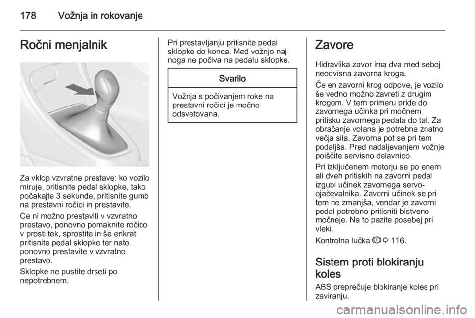 OPEL ASTRA J 2014  Uporabniški priročnik 178Vožnja in rokovanjeRočni menjalnik
Za vklop vzvratne prestave: ko vozilo
miruje, pritisnite pedal sklopke, tako
počakajte 3 sekunde, pritisnite gumb
na prestavni ročici in prestavite.
Če ni mo