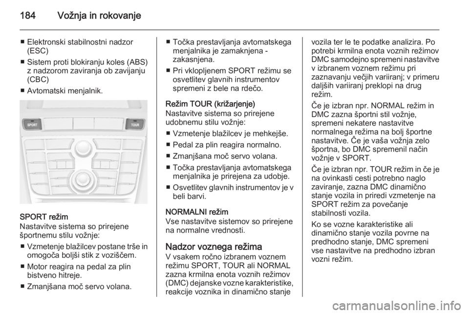 OPEL ASTRA J 2014  Uporabniški priročnik 184Vožnja in rokovanje
■ Elektronski stabilnostni nadzor(ESC)
■ Sistem proti blokiranju koles (ABS) z nadzorom zaviranja ob zavijanju
(CBC)
■ Avtomatski menjalnik.
SPORT režim
Nastavitve siste