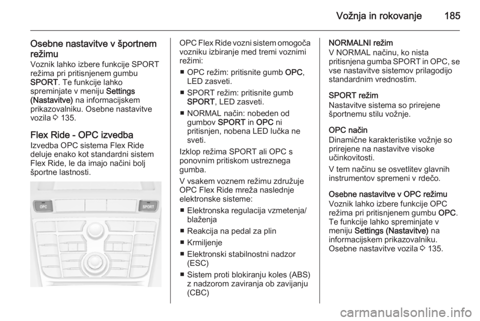 OPEL ASTRA J 2014  Uporabniški priročnik Vožnja in rokovanje185
Osebne nastavitve v športnem
režimu
Voznik lahko izbere funkcije SPORT
režima pri pritisnjenem gumbu
SPORT . Te funkcije lahko
spreminjate v meniju  Settings
(Nastavitve)  n