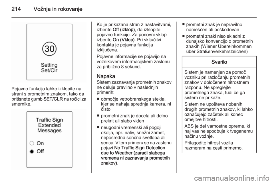 OPEL ASTRA J 2014  Uporabniški priročnik 214Vožnja in rokovanje
Pojavno funkcijo lahko izklopite na
strani s prometnim znakom, tako da
pritisnete gumb  SET/CLR na ročici za
smernike.
Ko je prikazana stran z nastavitvami,
izberite  Off (izk