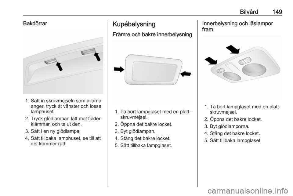 OPEL COMBO D 2017.5  Instruktionsbok Bilvård149Bakdörrar
1. Sätt in skruvmejseln som pilarnaanger, tryck åt vänster och lossa
lamphuset.
2. Tryck glödlampan lätt mot fjäder‐ klämman och ta ut den.
3. Sätt i en ny glödlampa.
