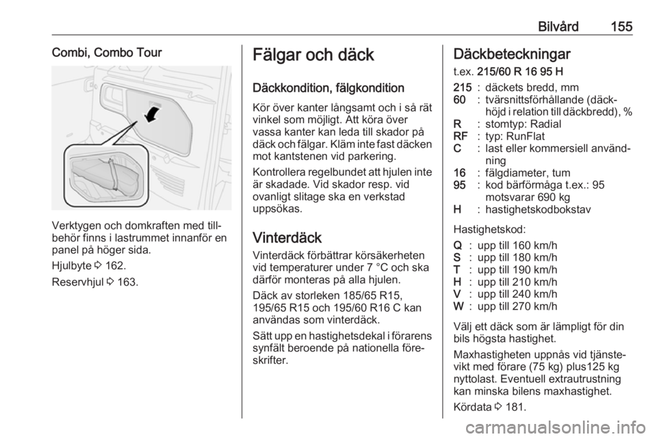OPEL COMBO D 2017.5  Instruktionsbok Bilvård155Combi, Combo Tour
Verktygen och domkraften med till‐
behör finns i lastrummet innanför en panel på höger sida.
Hjulbyte  3 162.
Reservhjul  3 163.
Fälgar och däck
Däckkondition, f�