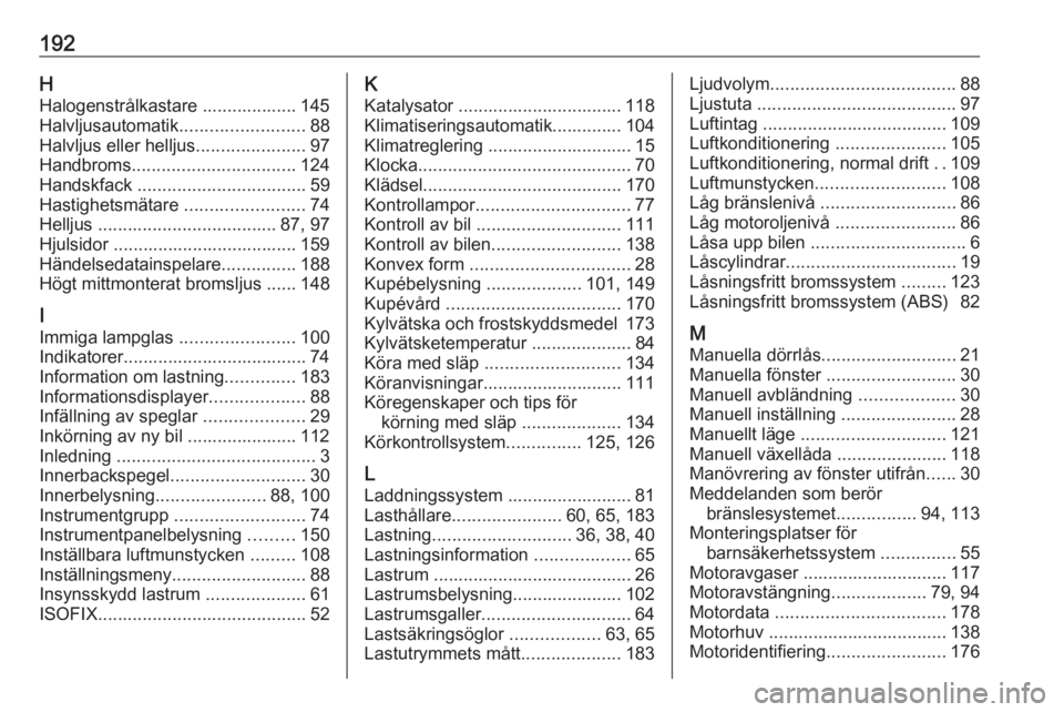 OPEL COMBO D 2017.5  Instruktionsbok 192HHalogenstrålkastare ................... 145
Halvljusautomatik .........................88
Halvljus eller helljus ......................97
Handbroms ................................. 124
Handskfac