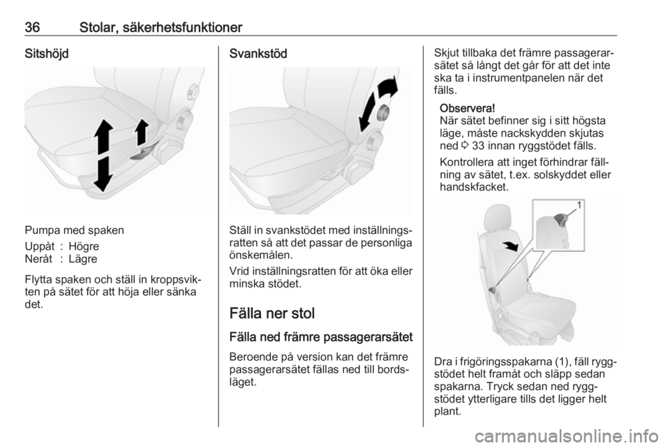 OPEL COMBO D 2017.5  Instruktionsbok 36Stolar, säkerhetsfunktionerSitshöjd
Pumpa med spaken
Uppåt:HögreNeråt:Lägre
Flytta spaken och ställ in kroppsvik‐
ten på sätet för att höja eller sänka
det.
Svankstöd
Ställ in svanks