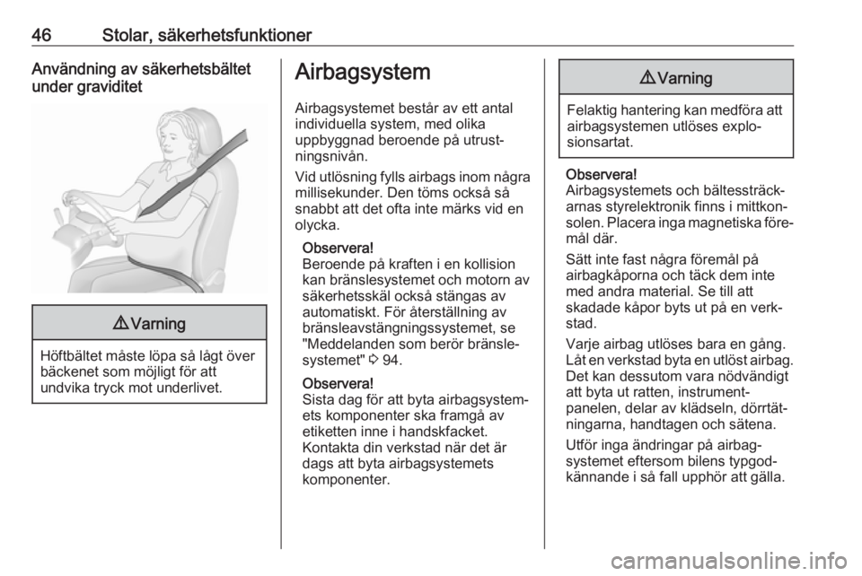 OPEL COMBO D 2017.5  Instruktionsbok 46Stolar, säkerhetsfunktionerAnvändning av säkerhetsbältet
under graviditet9 Varning
Höftbältet måste löpa så lågt över
bäckenet som möjligt för att
undvika tryck mot underlivet.
Airbags