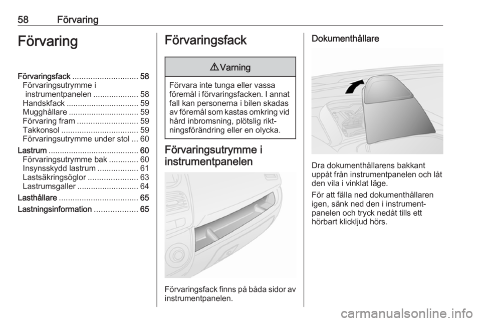 OPEL COMBO D 2017.5  Instruktionsbok 58FörvaringFörvaringFörvaringsfack............................. 58
Förvaringsutrymme i instrumentpanelen ....................58
Handskfack ................................ 59
Mugghållare ........