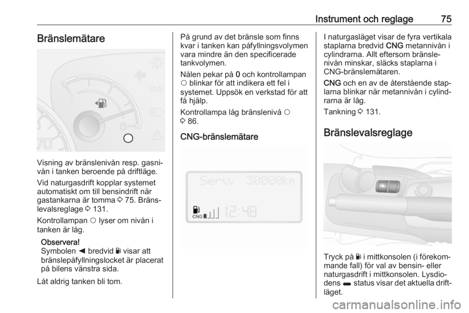 OPEL COMBO D 2017.5  Instruktionsbok Instrument och reglage75Bränslemätare
Visning av bränslenivån resp. gasni‐
vån i tanken beroende på driftläge.
Vid naturgasdrift kopplar systemet
automatiskt om till bensindrift när
gastanka