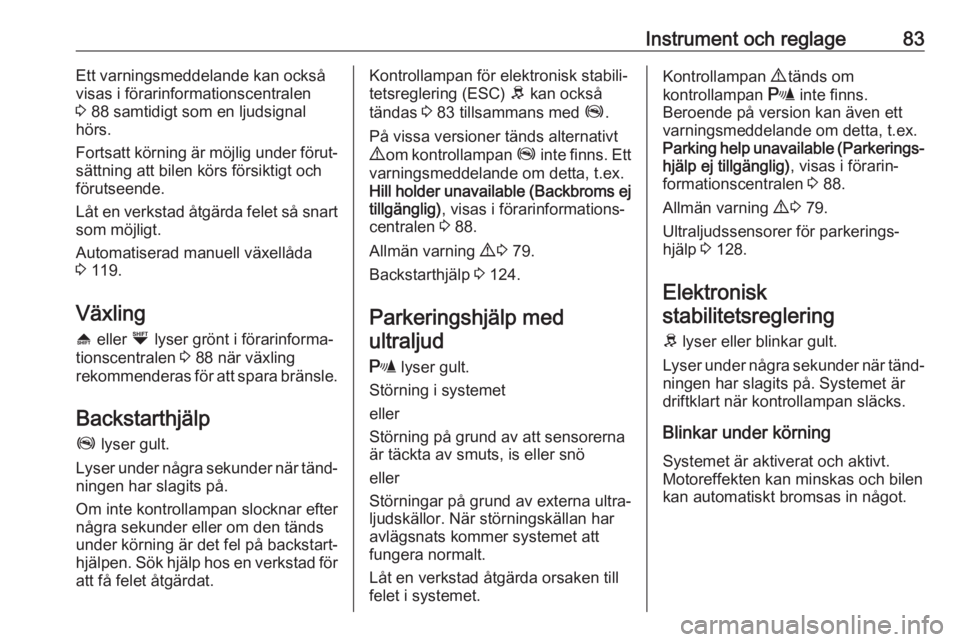 OPEL COMBO D 2017.5  Instruktionsbok Instrument och reglage83Ett varningsmeddelande kan också
visas i förarinformationscentralen
3  88 samtidigt som en ljudsignal
hörs.
Fortsatt körning är möjlig under förut‐
sättning att bilen