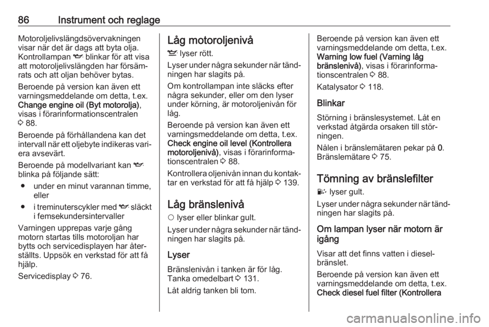 OPEL COMBO D 2017.5  Instruktionsbok 86Instrument och reglageMotoroljelivslängdsövervakningen
visar när det är dags att byta olja.
Kontrollampan  I blinkar för att visa
att motoroljelivslängden har försäm‐ rats och att oljan be