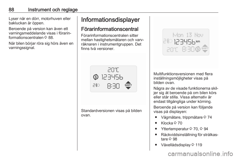 OPEL COMBO D 2017.5  Instruktionsbok 88Instrument och reglageLyser när en dörr, motorhuven eller
bakluckan är öppen.
Beroende på version kan även ett
varningsmeddelande visas i förarin‐
formationscentralen  3 88.
När bilen bör