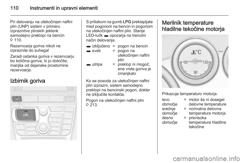 OPEL ASTRA J 2014.5 Uporabniški priročnik 110Instrumenti in upravni elementi
Pri delovanju na utekočinjen naftniplin (UNP) sistem v primeru
izpraznitve plinskih jeklenk
samodejno preklopi na bencin
3 110.
Rezervoarja goriva nikoli ne
izpraz OPEL ASTRA J 2014.5 Uporabniški priročnik 110Instrumenti in upravni elementi
Pri delovanju na utekočinjen naftniplin (UNP) sistem v primeru
izpraznitve plinskih jeklenk
samodejno preklopi na bencin
3 110.
Rezervoarja goriva nikoli ne
izpraz