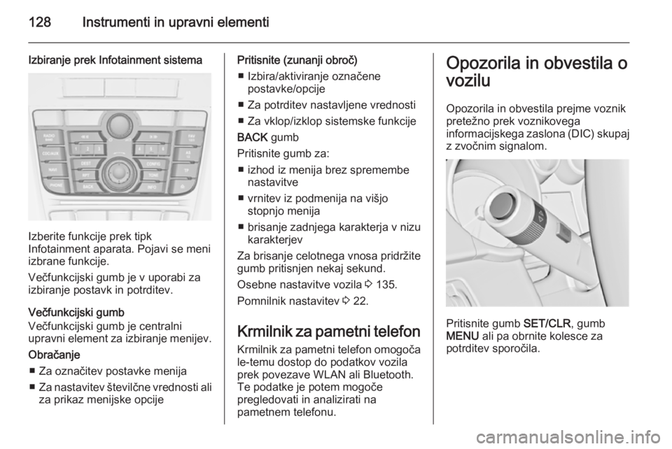 OPEL ASTRA J 2014.5 Uporabniški priročnik 128Instrumenti in upravni elementi
Izbiranje prek Infotainment sistema
Izberite funkcije prek tipk
Infotainment aparata. Pojavi se meni izbrane funkcije.
Večfunkcijski gumb je v uporabi za
izbiranje OPEL ASTRA J 2014.5 Uporabniški priročnik 128Instrumenti in upravni elementi
Izbiranje prek Infotainment sistema
Izberite funkcije prek tipk
Infotainment aparata. Pojavi se meni izbrane funkcije.
Večfunkcijski gumb je v uporabi za
izbiranje