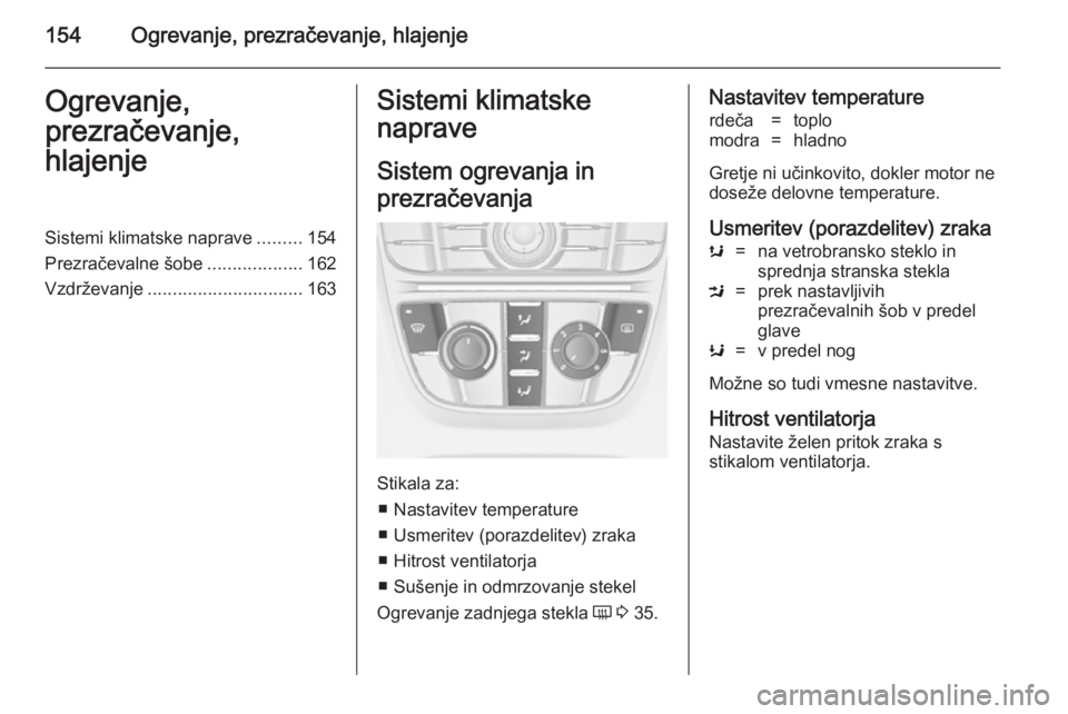 OPEL ASTRA J 2014.5 Uporabniški priročnik 154Ogrevanje, prezračevanje, hlajenjeOgrevanje,
prezračevanje,
hlajenjeSistemi klimatske naprave .........154
Prezračevalne šobe ...................162
Vzdrževanje ............................... OPEL ASTRA J 2014.5 Uporabniški priročnik 154Ogrevanje, prezračevanje, hlajenjeOgrevanje,
prezračevanje,
hlajenjeSistemi klimatske naprave .........154
Prezračevalne šobe ...................162
Vzdrževanje ...............................