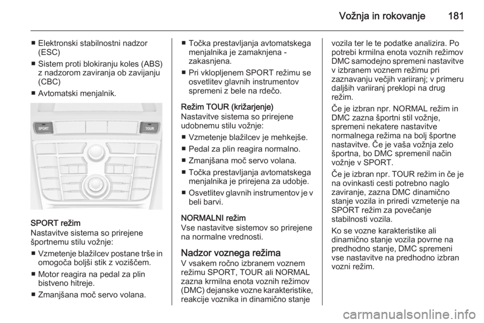 OPEL ASTRA J 2014.5 Uporabniški priročnik Vožnja in rokovanje181
■ Elektronski stabilnostni nadzor(ESC)
■ Sistem proti blokiranju koles (ABS) z nadzorom zaviranja ob zavijanju
(CBC)
■ Avtomatski menjalnik.
SPORT režim
Nastavitve siste OPEL ASTRA J 2014.5 Uporabniški priročnik Vožnja in rokovanje181
■ Elektronski stabilnostni nadzor(ESC)
■ Sistem proti blokiranju koles (ABS) z nadzorom zaviranja ob zavijanju
(CBC)
■ Avtomatski menjalnik.
SPORT režim
Nastavitve siste