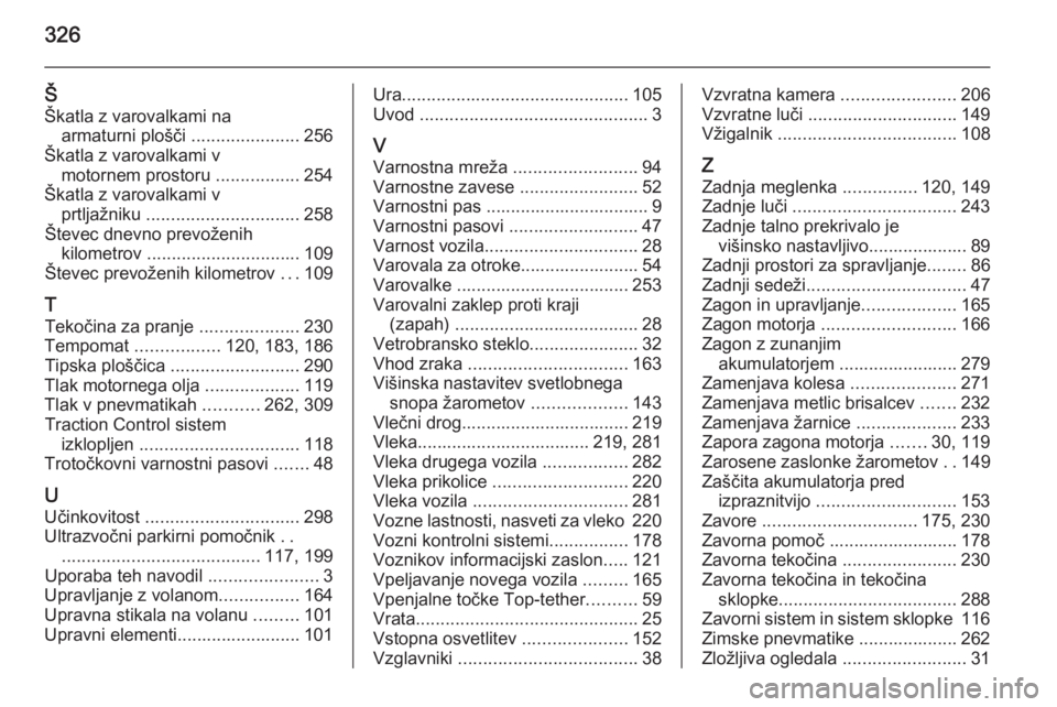 OPEL ASTRA J 2014.5  Uporabniški priročnik 326
ŠŠkatla z varovalkami na armaturni plošči  ......................256
Škatla z varovalkami v motornem prostoru  .................254
Škatla z varovalkami v prtljažniku  .....................