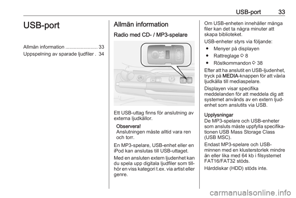 OPEL COMBO D 2018 Handbok för infotainmentsystem USB-port33USB-portAllmän information.......................33
Uppspelning av sparade ljudfiler . 34Allmän information
Radio med CD- / MP3-spelare
Ett USB-uttag finns för anslutning av
externa ljudk OPEL COMBO D 2018 Handbok för infotainmentsystem USB-port33USB-portAllmän information.......................33
Uppspelning av sparade ljudfiler . 34Allmän information
Radio med CD- / MP3-spelare
Ett USB-uttag finns för anslutning av
externa ljudk