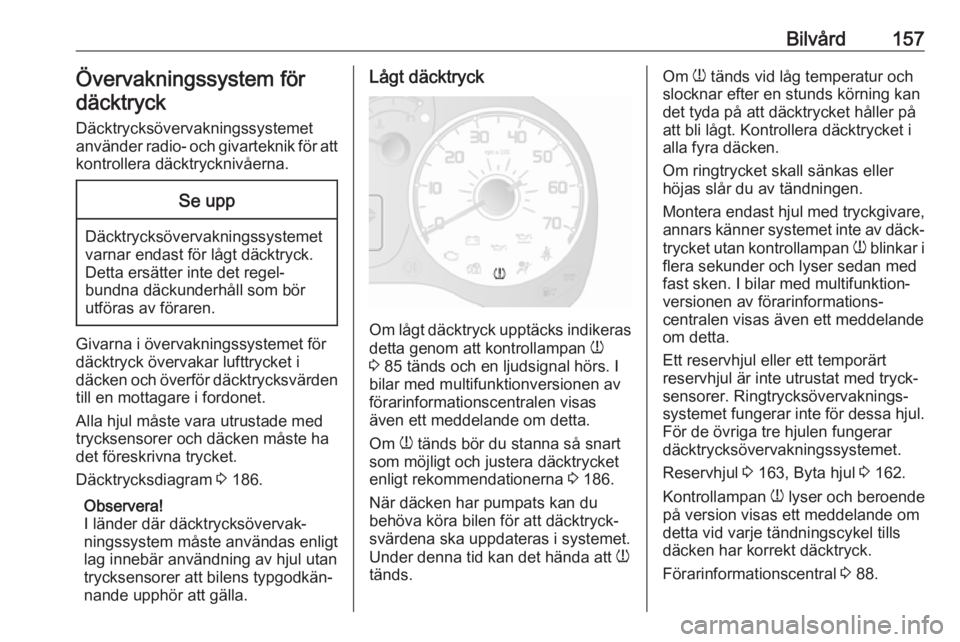 OPEL COMBO D 2018  Instruktionsbok Bilvård157Övervakningssystem fördäcktryck
Däcktrycksövervakningssystemet använder radio- och givarteknik för att kontrollera däcktrycknivåerna.Se upp
Däcktrycksövervakningssystemet
varnar 