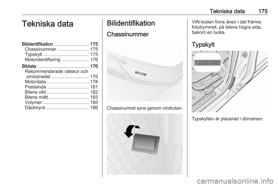 OPEL COMBO D 2018  Instruktionsbok Tekniska data175Tekniska dataBilidentifikation........................... 175
Chassinummer ........................ 175
Typskylt ................................... 175
Motoridentifiering ............