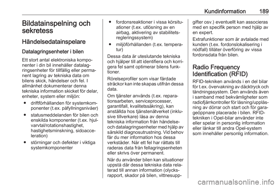 OPEL COMBO D 2018  Instruktionsbok Kundinformation189Bildatainspelning och
sekretess
Händelsedatainspelare Datalagringsenheter i bilen Ett stort antal elektroniska kompo‐
nenter i din bil innehåller datalag‐
ringsenheter för til