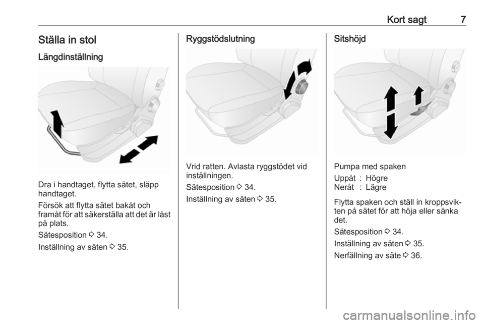 OPEL COMBO D 2018  Instruktionsbok Kort sagt7Ställa in stolLängdinställning
Dra i handtaget, flytta sätet, släpp
handtaget.
Försök att flytta sätet bakåt och
framåt för att säkerställa att det är låst på plats.
Sätespo