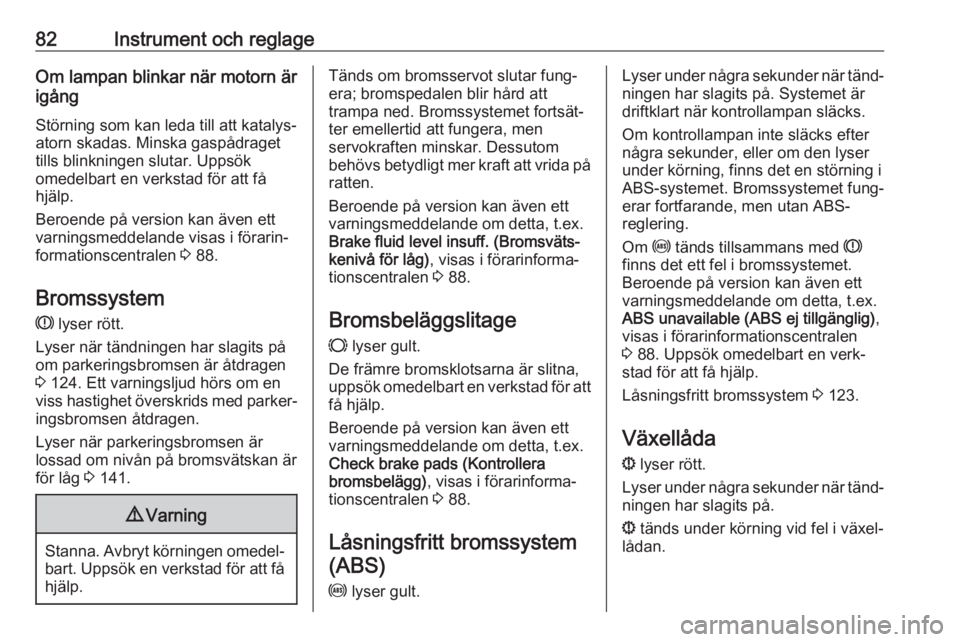 OPEL COMBO D 2018  Instruktionsbok 82Instrument och reglageOm lampan blinkar när motorn är
igång
Störning som kan leda till att katalys‐
atorn skadas. Minska gaspådraget
tills blinkningen slutar. Uppsök
omedelbart en verkstad f