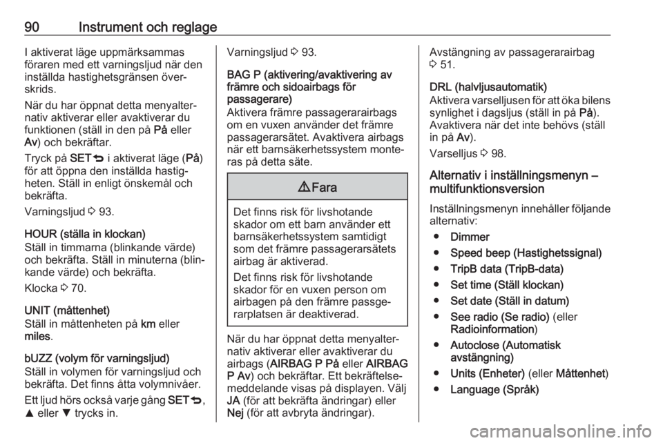 OPEL COMBO D 2018  Instruktionsbok 90Instrument och reglageI aktiverat läge uppmärksammas
föraren med ett varningsljud när den
inställda hastighetsgränsen över‐
skrids.
När du har öppnat detta menyalter‐
nativ aktiverar el
